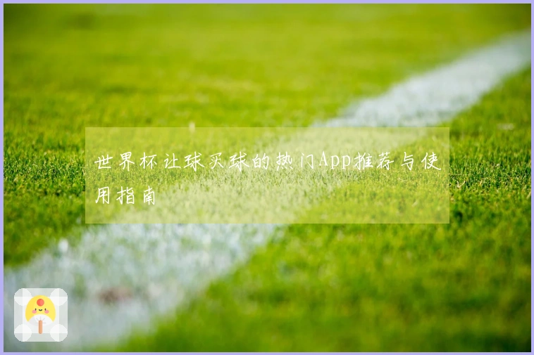 世界杯让球买球的热门App推荐与使用指南