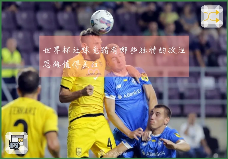 世界杯让球竞猜有哪些独特的投注思路值得关注
