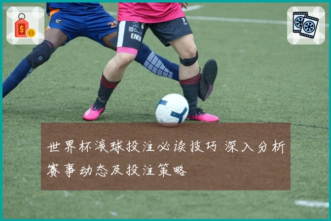 世界杯滚球投注必读技巧 深入分析赛事动态及投注策略