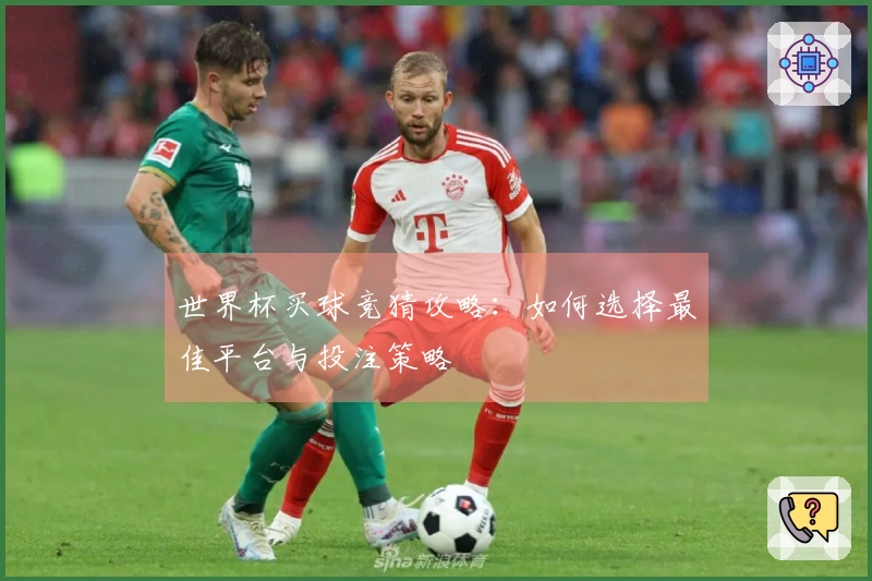 世界杯买球竞猜攻略：如何选择最佳平台与投注策略