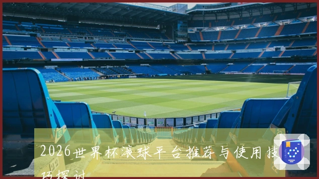 2026世界杯滚球平台推荐与使用技巧探讨