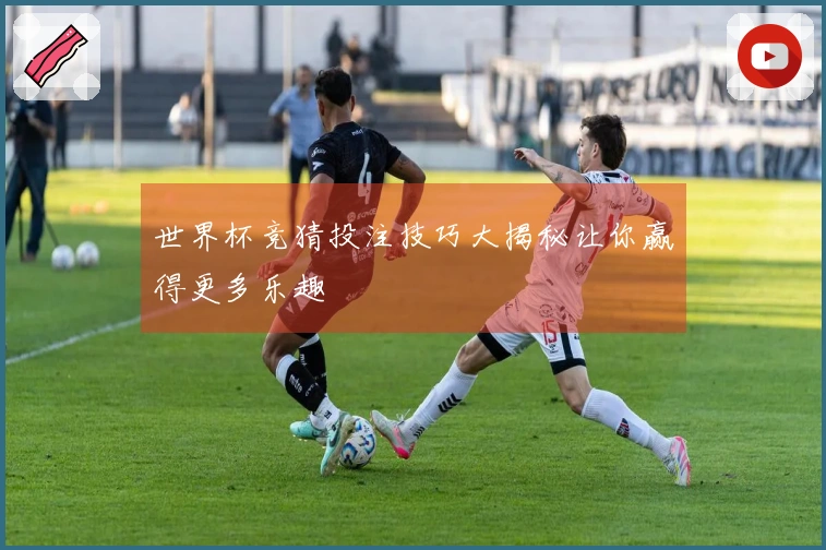 世界杯竞猜投注技巧大揭秘让你赢得更多乐趣