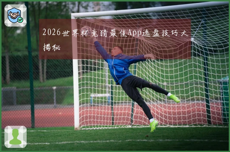 2026世界杯竞猜最佳App选盘技巧大揭秘