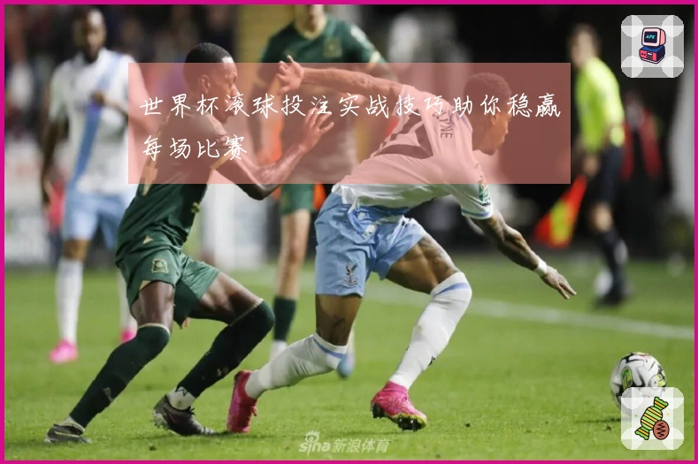 世界杯滚球投注实战技巧助你稳赢每场比赛