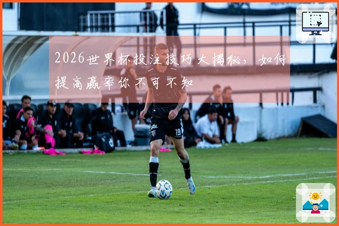 2026世界杯投注技巧大揭秘，如何提高赢率你不可不知