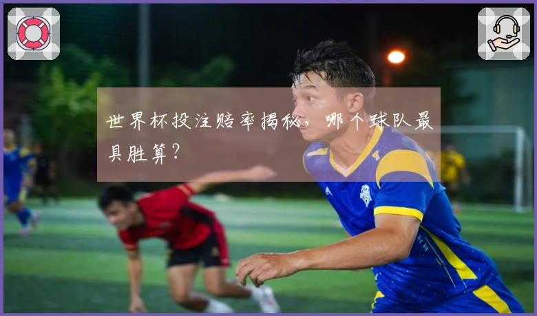 世界杯投注赔率揭秘，哪个球队最具胜算？