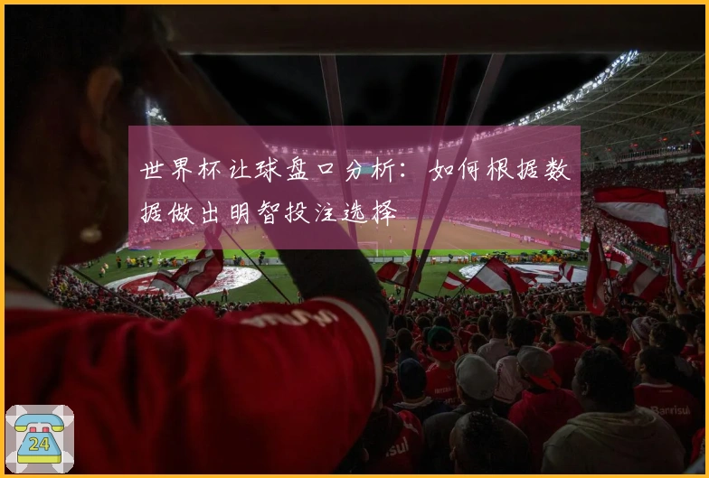 世界杯让球盘口分析：如何根据数据做出明智投注选择