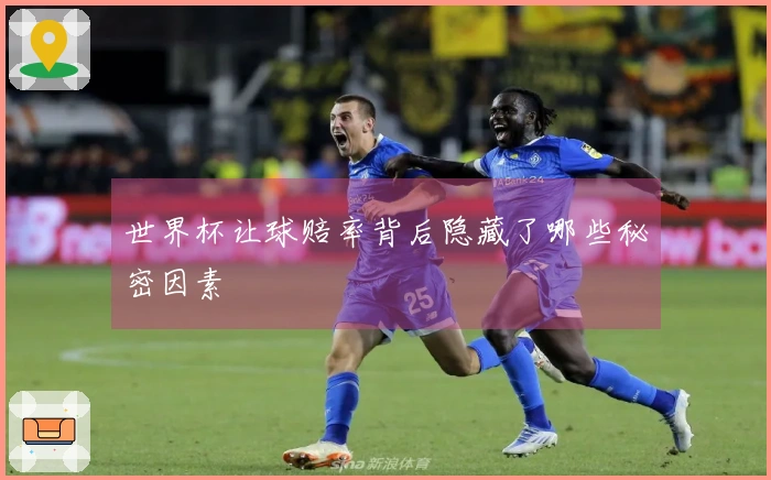 世界杯让球赔率背后隐藏了哪些秘密因素