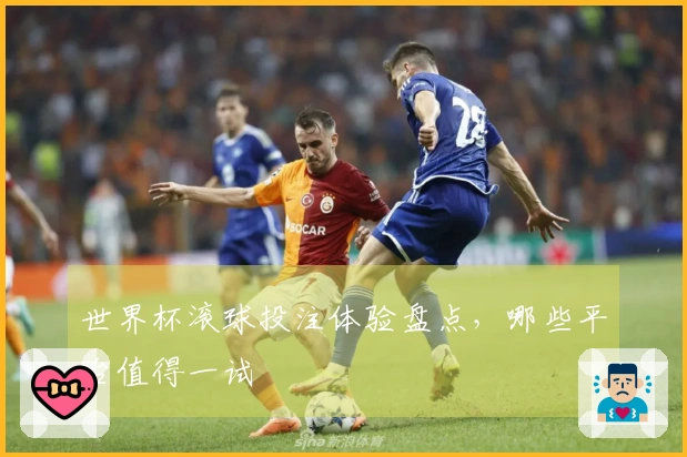 世界杯滚球投注体验盘点，哪些平台值得一试