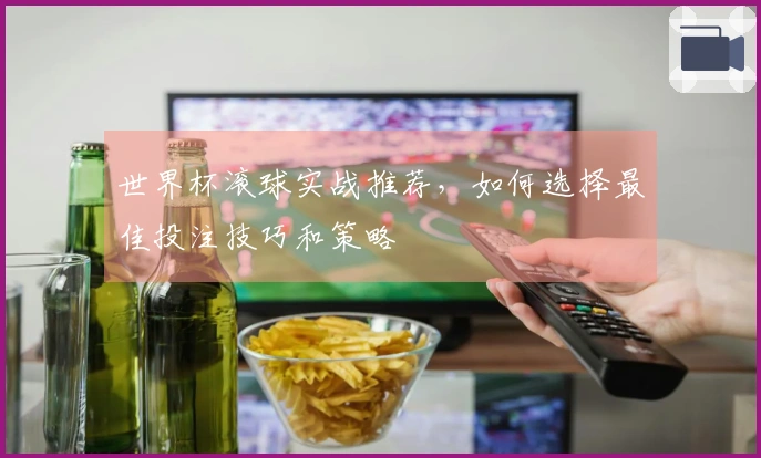 世界杯滚球实战推荐，如何选择最佳投注技巧和策略