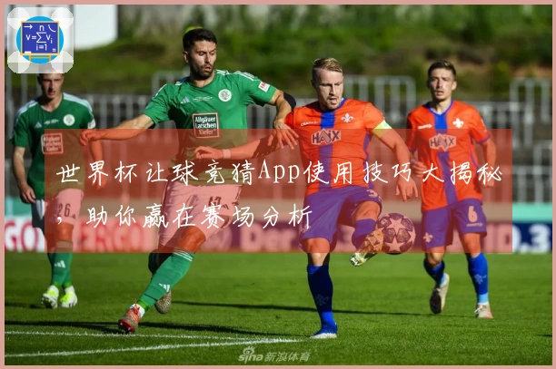世界杯让球竞猜App使用技巧大揭秘，助你赢在赛场分析