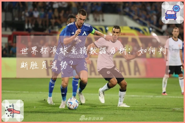 世界杯滚球竞猜数据分析：如何判断胜负走势？
