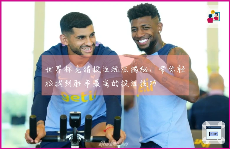 世界杯竞猜投注玩法揭秘，带你轻松找到胜率最高的投注技巧