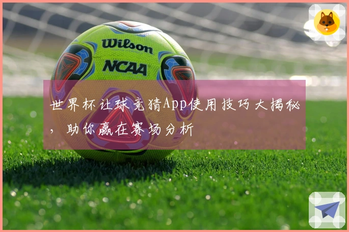 世界杯让球竞猜App使用技巧大揭秘,助你赢在赛场分析